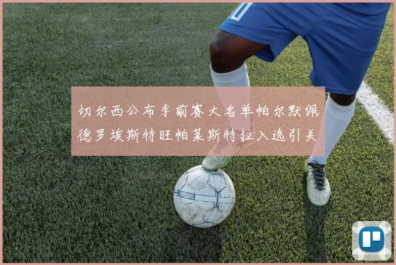切尔西公布季前赛大名单帕尔默佩德罗埃斯特旺帕莱斯特拉入选引关注